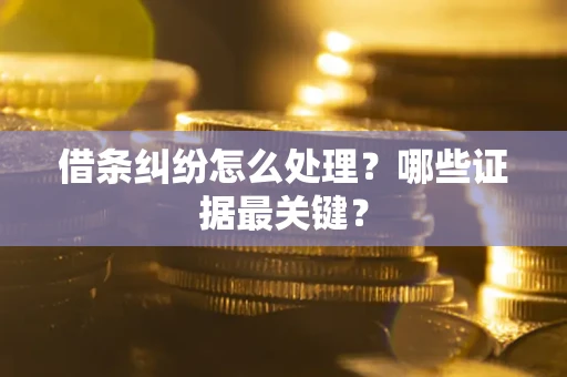 武汉借条纠纷怎么处理？哪些证据最关键？