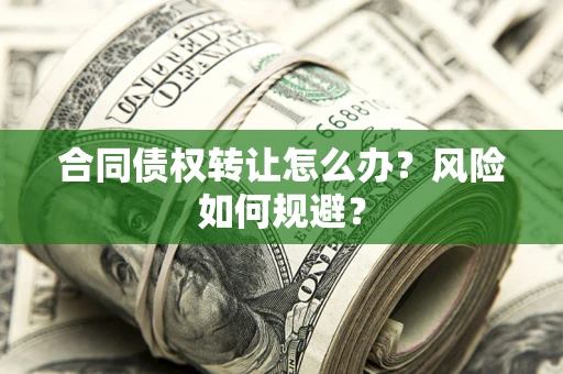 武汉合同债权转让怎么办？风险如何规避？