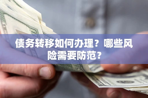 武汉债务转移如何办理？哪些风险需要防范？
