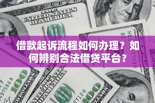 武汉借款起诉流程如何办理？如何辨别合法借贷平台？