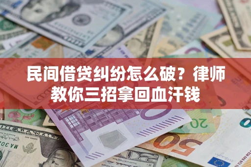 武汉民间借贷纠纷怎么破？律师教你三招拿回血汗钱