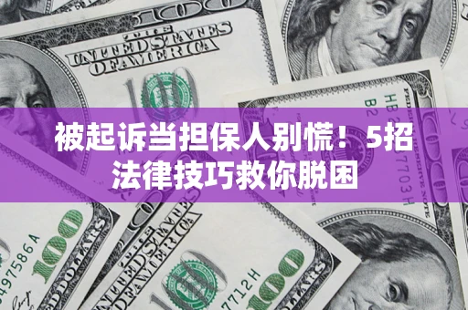 武汉被起诉当担保人别慌！5招法律技巧救你脱困