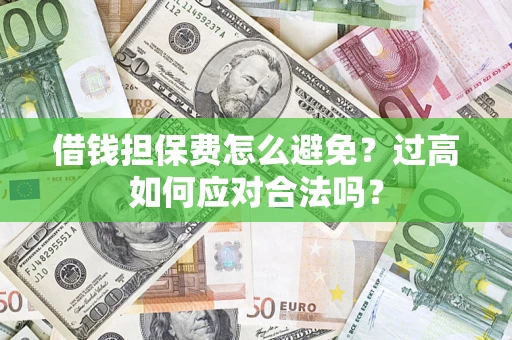 武汉借钱担保费怎么避免？过高如何应对合法吗？