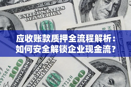 武汉应收账款质押全流程解析：如何安全解锁企业现金流？