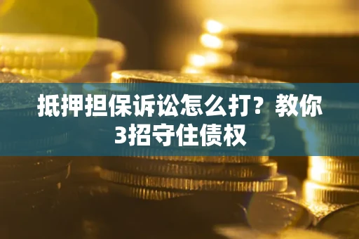 武汉抵押担保诉讼怎么打？教你3招守住债权