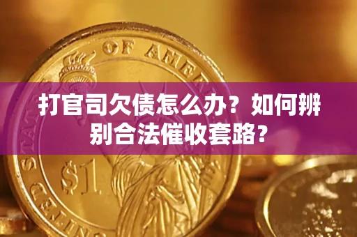 武汉打官司欠债怎么办？如何辨别合法催收套路？