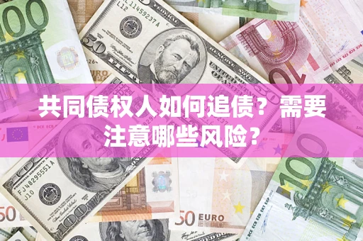 武汉共同债权人如何追债？需要注意哪些风险？