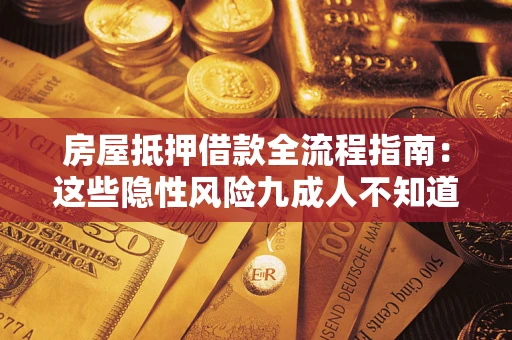 武汉房屋抵押借款全流程指南：这些隐性风险九成人不知道