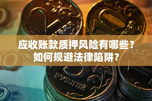 武汉应收账款质押风险有哪些？如何规避法律陷阱？