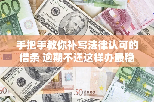 武汉手把手教你补写法律认可的借条 逾期不还这样办最稳妥