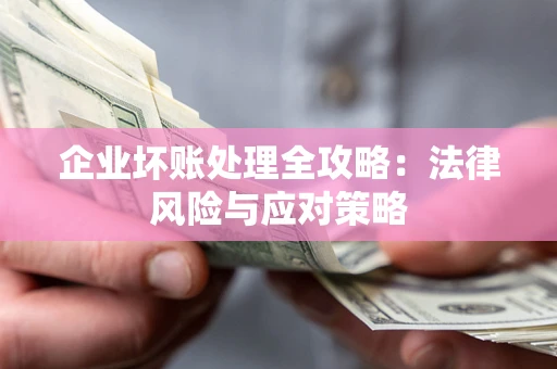 武汉企业坏账处理全攻略：法律风险与应对策略