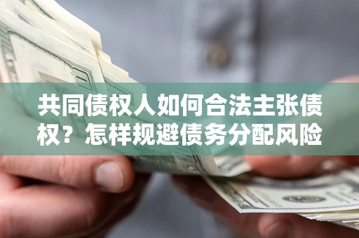 武汉共同债权人如何合法主张债权？怎样规避债务分配风险？