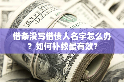 武汉借条没写借债人名字怎么办？如何补救最有效？