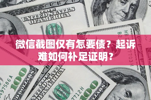 武汉微信截图仅有怎要债？起诉难如何补足证明？