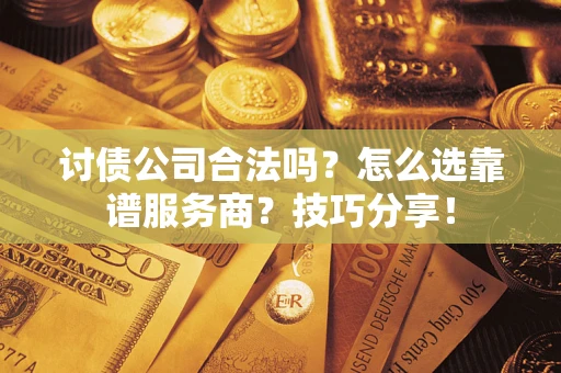 武汉讨债公司合法吗？怎么选靠谱服务商？技巧分享！