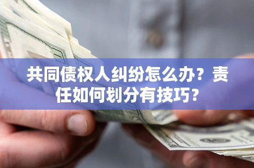 武汉共同债权人纠纷怎么办？责任如何划分有技巧？