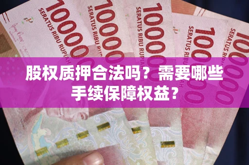 武汉股权质押合法吗？需要哪些手续保障权益？