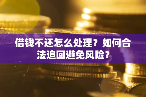 武汉借钱不还怎么处理？如何合法追回避免风险？