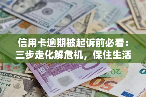 武汉信用卡逾期被起诉前必看：三步走化解危机，保住生活尊严
