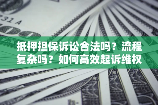 武汉抵押担保诉讼合法吗？流程复杂吗？如何高效起诉维权？