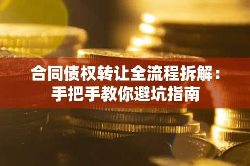 武汉合同债权转让全流程拆解：手把手教你避坑指南