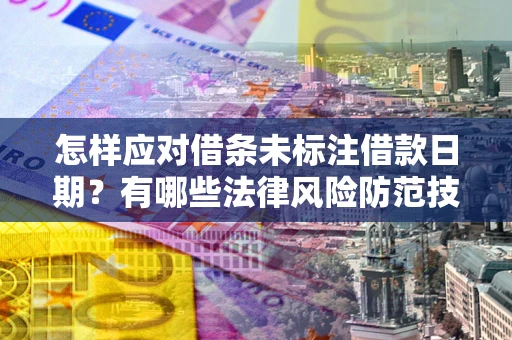 武汉怎样应对借条未标注借款日期？有哪些法律风险防范技巧？