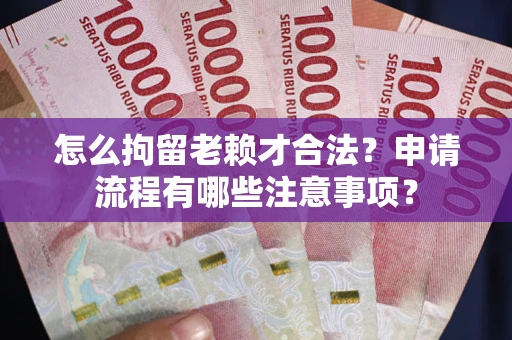 武汉怎么拘留老赖才合法？申请流程有哪些注意事项？