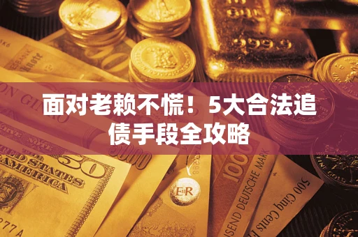 武汉面对老赖不慌！5大合法追债手段全攻略