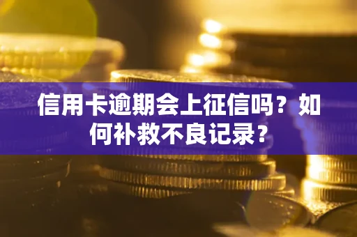 武汉信用卡逾期会上征信吗？如何补救不良记录？