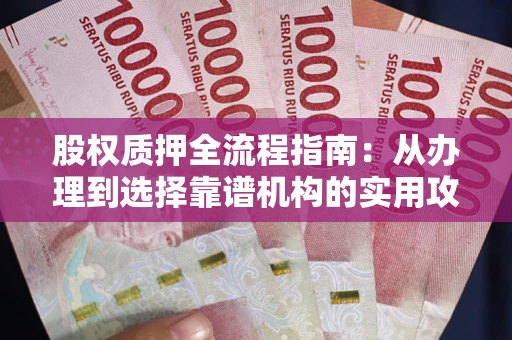 武汉股权质押全流程指南：从办理到选择靠谱机构的实用攻略