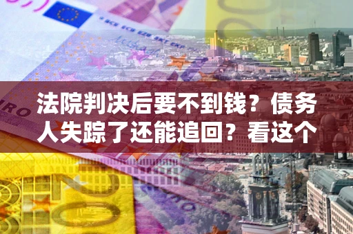 武汉法院判决后要不到钱？债务人失踪了还能追回？看这个方法！