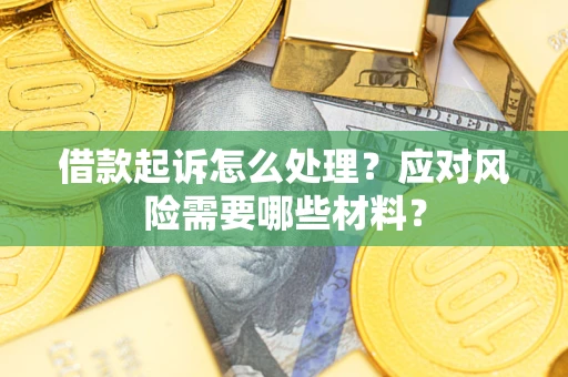 武汉借款起诉怎么处理？应对风险需要哪些材料？