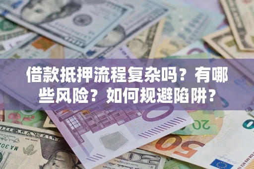 武汉借款抵押流程复杂吗？有哪些风险？如何规避陷阱？