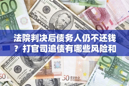 武汉法院判决后债务人仍不还钱？打官司追债有哪些风险和技巧？
