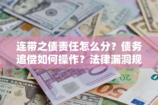 武汉连带之债责任怎么分？债务追偿如何操作？法律漏洞规避指南