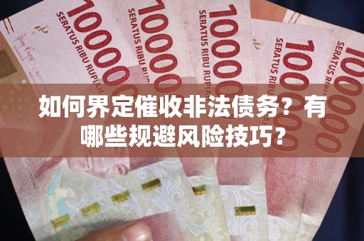 武汉如何界定催收非法债务？有哪些规避风险技巧？