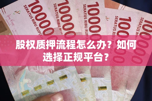 武汉股权质押流程怎么办？如何选择正规平台？