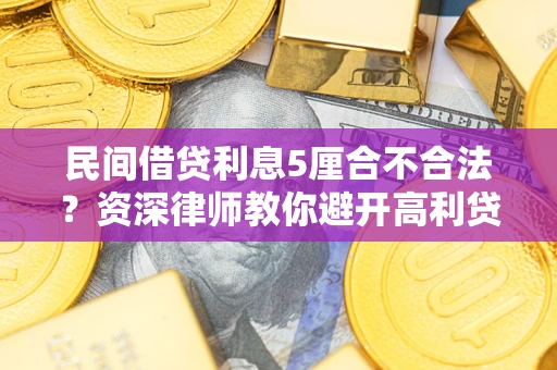 武汉民间借贷利息5厘合不合法？资深律师教你避开高利贷陷阱