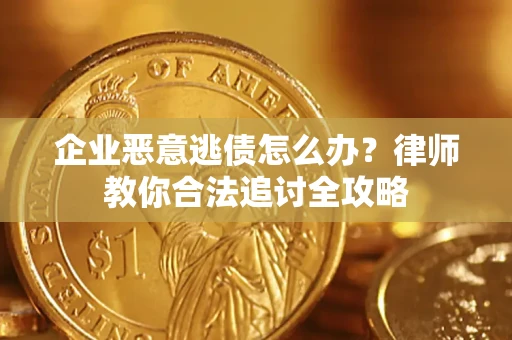 武汉企业恶意逃债怎么办？律师教你合法追讨全攻略