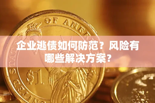 武汉企业逃债如何防范？风险有哪些解决方案？