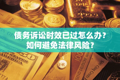 武汉债务诉讼时效已过怎么办？如何避免法律风险？