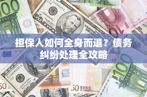 武汉担保人如何全身而退？债务纠纷处理全攻略