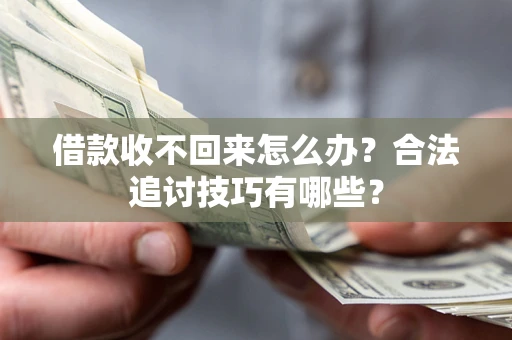 武汉借款收不回来怎么办？合法追讨技巧有哪些？