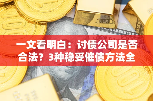 武汉一文看明白：讨债公司是否合法？3种稳妥催债方法全解析