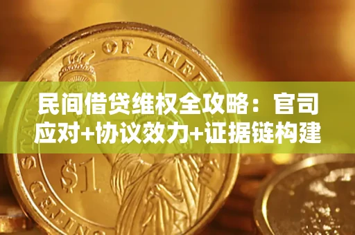 武汉民间借贷维权全攻略：官司应对+协议效力+证据链构建指南