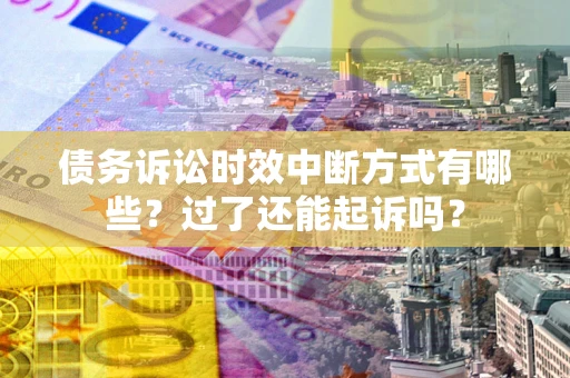 武汉债务诉讼时效中断方式有哪些？过了还能起诉吗？