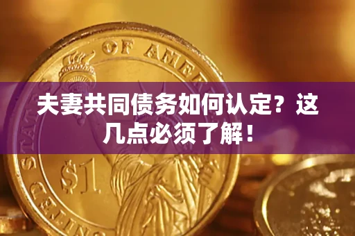 武汉夫妻共同债务如何认定？这几点必须了解！