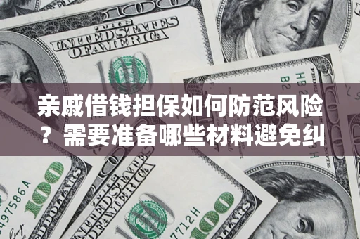 武汉亲戚借钱担保如何防范风险？需要准备哪些材料避免纠纷？