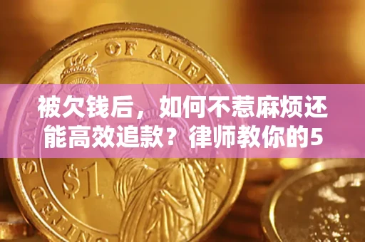 武汉被欠钱后，如何不惹麻烦还能高效追款？律师教你的5步合法讨债法