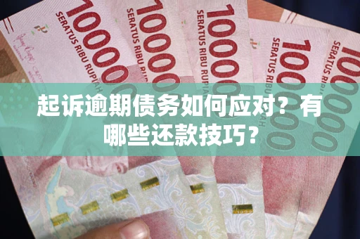 武汉起诉逾期债务如何应对？有哪些还款技巧？